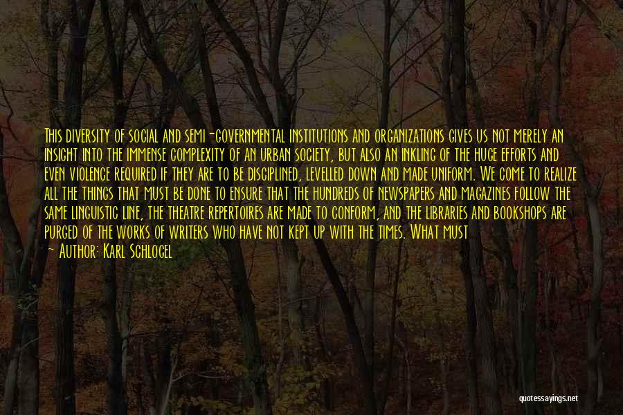 Karl Schlogel Quotes: This Diversity Of Social And Semi-governmental Institutions And Organizations Gives Us Not Merely An Insight Into The Immense Complexity Of