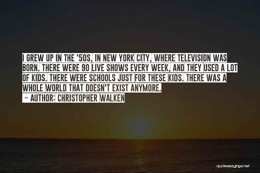 Christopher Walken Quotes: I Grew Up In The '50s, In New York City, Where Television Was Born. There Were 90 Live Shows Every