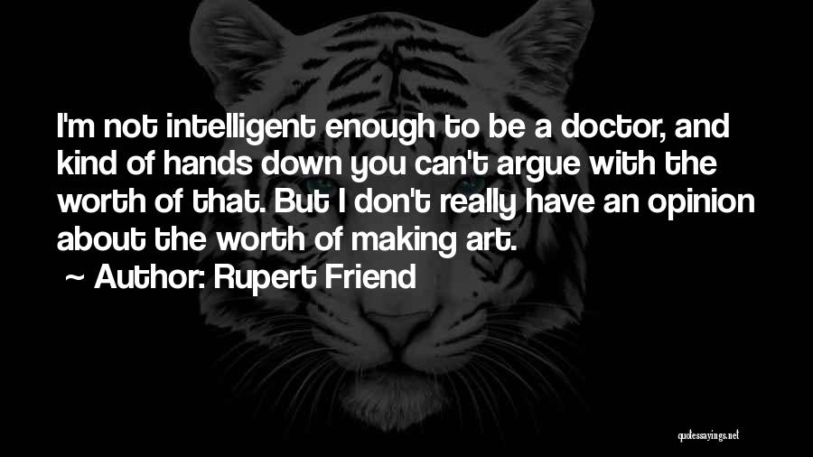 Rupert Friend Quotes: I'm Not Intelligent Enough To Be A Doctor, And Kind Of Hands Down You Can't Argue With The Worth Of