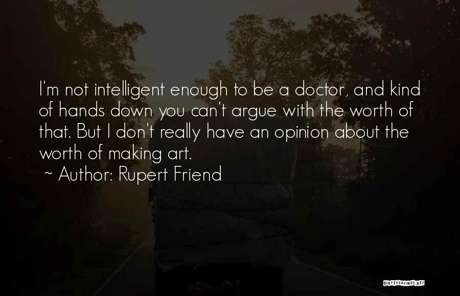Rupert Friend Quotes: I'm Not Intelligent Enough To Be A Doctor, And Kind Of Hands Down You Can't Argue With The Worth Of
