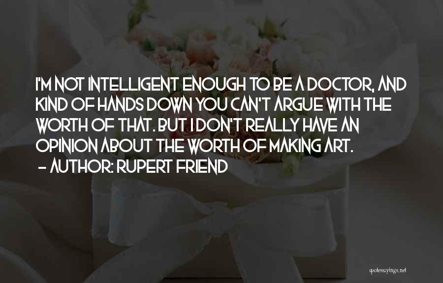 Rupert Friend Quotes: I'm Not Intelligent Enough To Be A Doctor, And Kind Of Hands Down You Can't Argue With The Worth Of