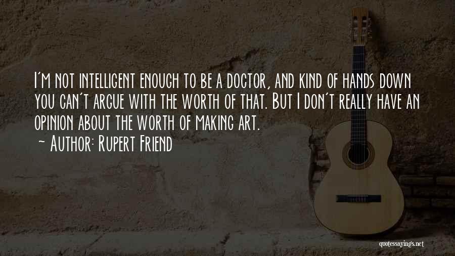 Rupert Friend Quotes: I'm Not Intelligent Enough To Be A Doctor, And Kind Of Hands Down You Can't Argue With The Worth Of