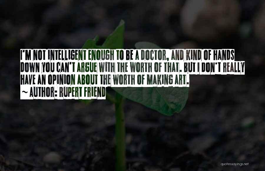 Rupert Friend Quotes: I'm Not Intelligent Enough To Be A Doctor, And Kind Of Hands Down You Can't Argue With The Worth Of