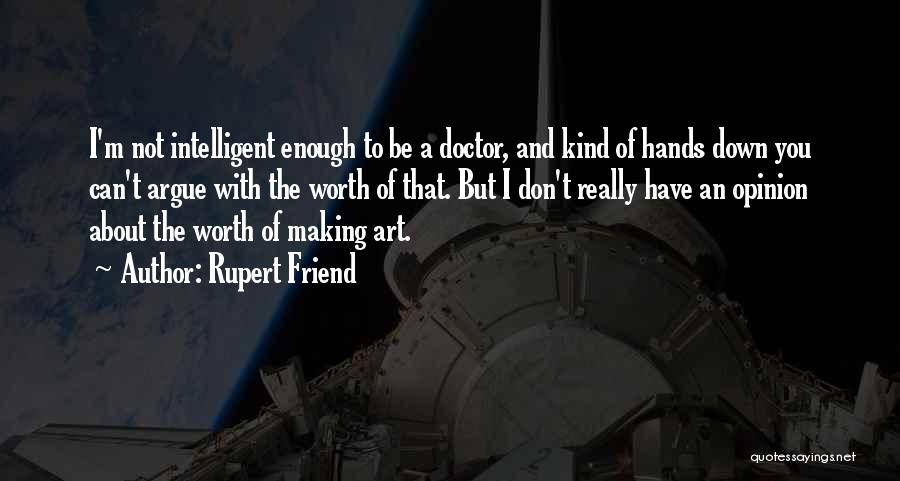 Rupert Friend Quotes: I'm Not Intelligent Enough To Be A Doctor, And Kind Of Hands Down You Can't Argue With The Worth Of