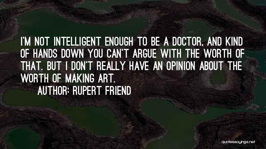 Rupert Friend Quotes: I'm Not Intelligent Enough To Be A Doctor, And Kind Of Hands Down You Can't Argue With The Worth Of