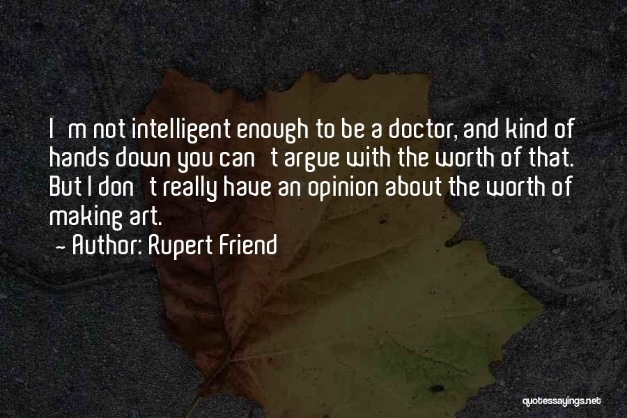 Rupert Friend Quotes: I'm Not Intelligent Enough To Be A Doctor, And Kind Of Hands Down You Can't Argue With The Worth Of