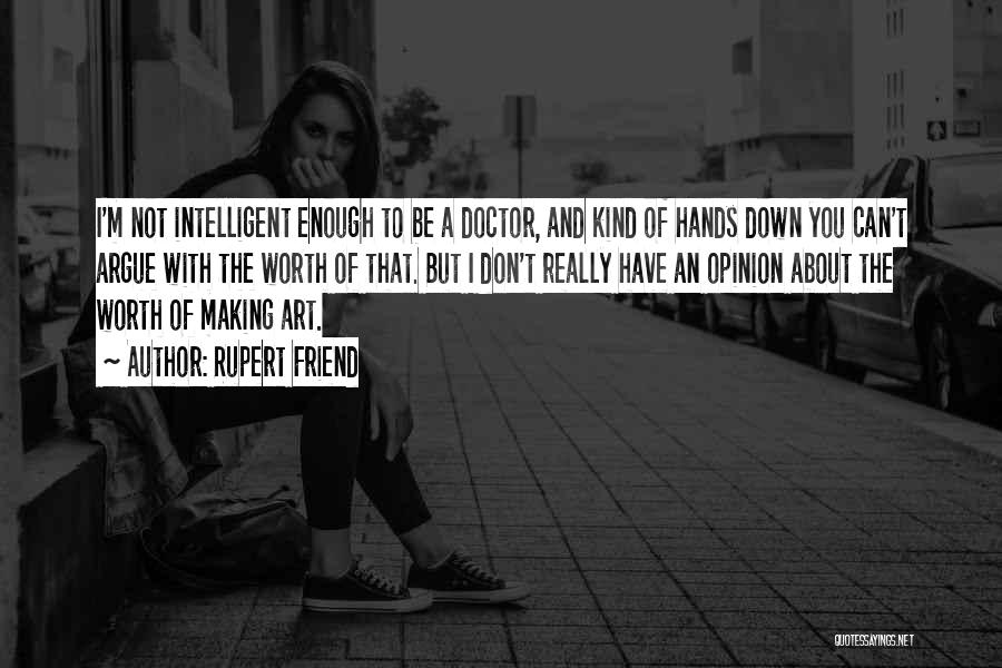 Rupert Friend Quotes: I'm Not Intelligent Enough To Be A Doctor, And Kind Of Hands Down You Can't Argue With The Worth Of