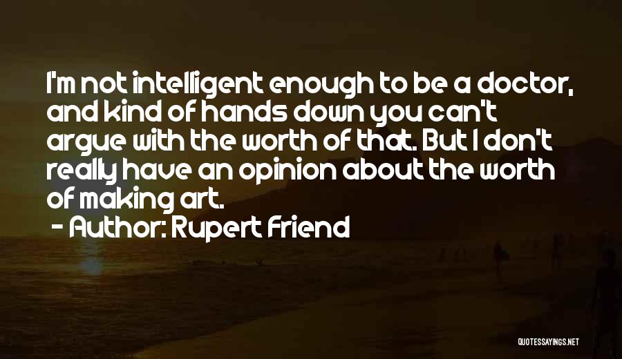 Rupert Friend Quotes: I'm Not Intelligent Enough To Be A Doctor, And Kind Of Hands Down You Can't Argue With The Worth Of