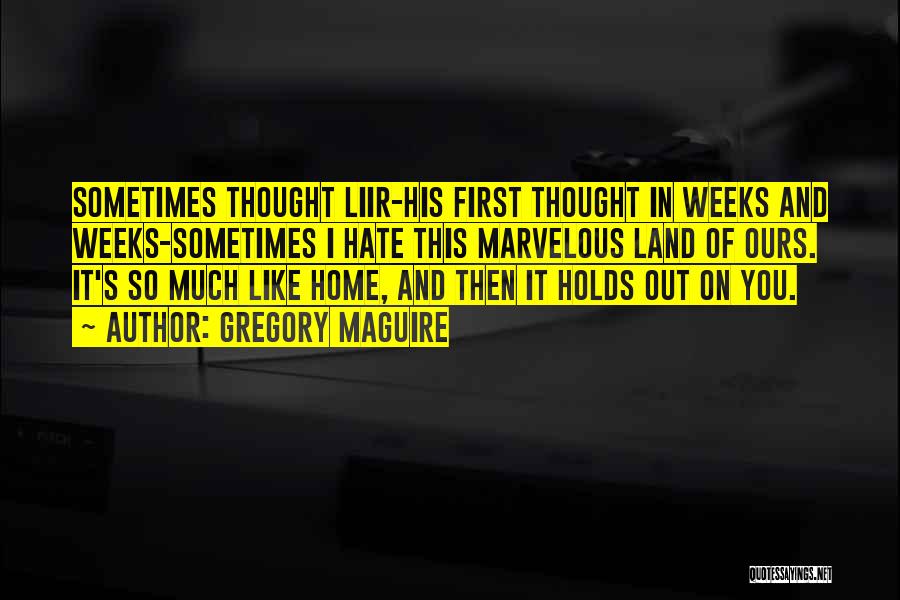 Gregory Maguire Quotes: Sometimes Thought Liir-his First Thought In Weeks And Weeks-sometimes I Hate This Marvelous Land Of Ours. It's So Much Like