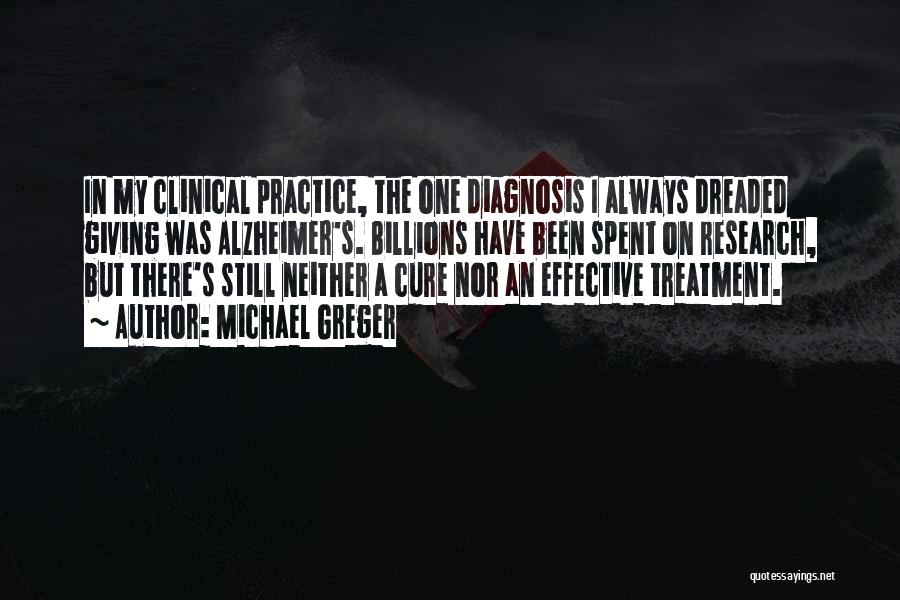 Michael Greger Quotes: In My Clinical Practice, The One Diagnosis I Always Dreaded Giving Was Alzheimer's. Billions Have Been Spent On Research, But