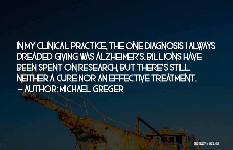 Michael Greger Quotes: In My Clinical Practice, The One Diagnosis I Always Dreaded Giving Was Alzheimer's. Billions Have Been Spent On Research, But