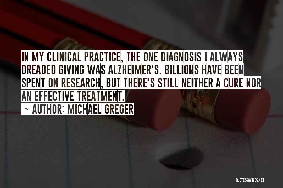 Michael Greger Quotes: In My Clinical Practice, The One Diagnosis I Always Dreaded Giving Was Alzheimer's. Billions Have Been Spent On Research, But