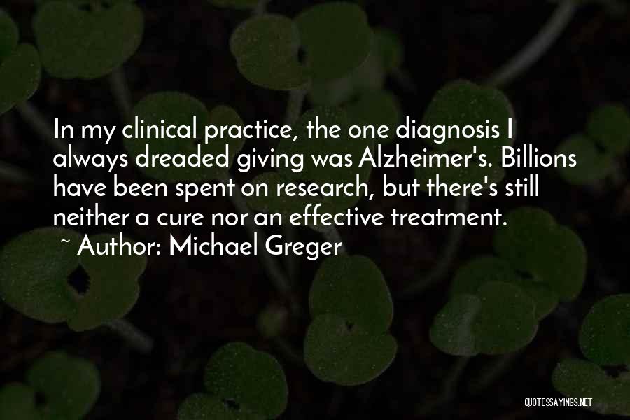 Michael Greger Quotes: In My Clinical Practice, The One Diagnosis I Always Dreaded Giving Was Alzheimer's. Billions Have Been Spent On Research, But