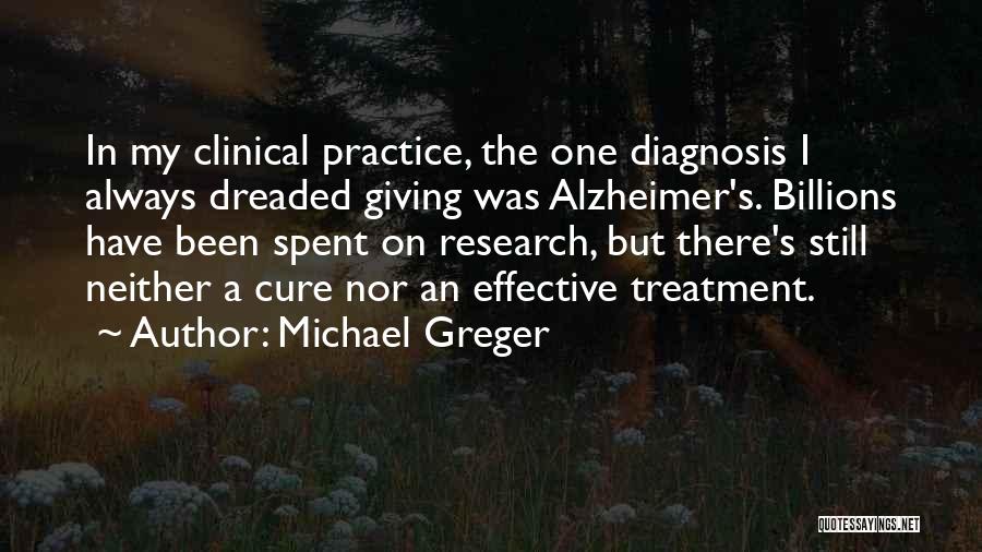 Michael Greger Quotes: In My Clinical Practice, The One Diagnosis I Always Dreaded Giving Was Alzheimer's. Billions Have Been Spent On Research, But