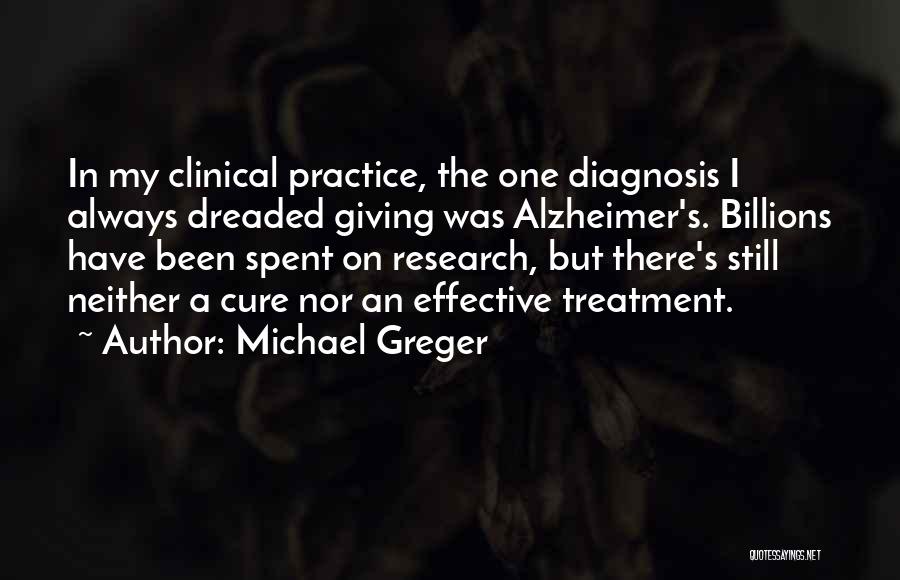 Michael Greger Quotes: In My Clinical Practice, The One Diagnosis I Always Dreaded Giving Was Alzheimer's. Billions Have Been Spent On Research, But