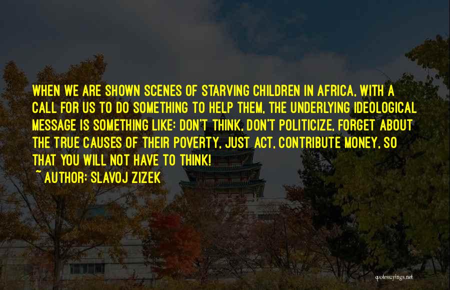 Slavoj Zizek Quotes: When We Are Shown Scenes Of Starving Children In Africa, With A Call For Us To Do Something To Help