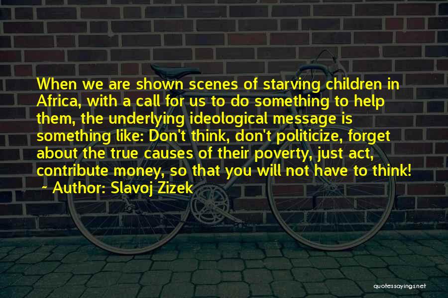 Slavoj Zizek Quotes: When We Are Shown Scenes Of Starving Children In Africa, With A Call For Us To Do Something To Help