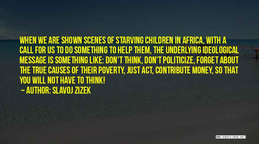 Slavoj Zizek Quotes: When We Are Shown Scenes Of Starving Children In Africa, With A Call For Us To Do Something To Help