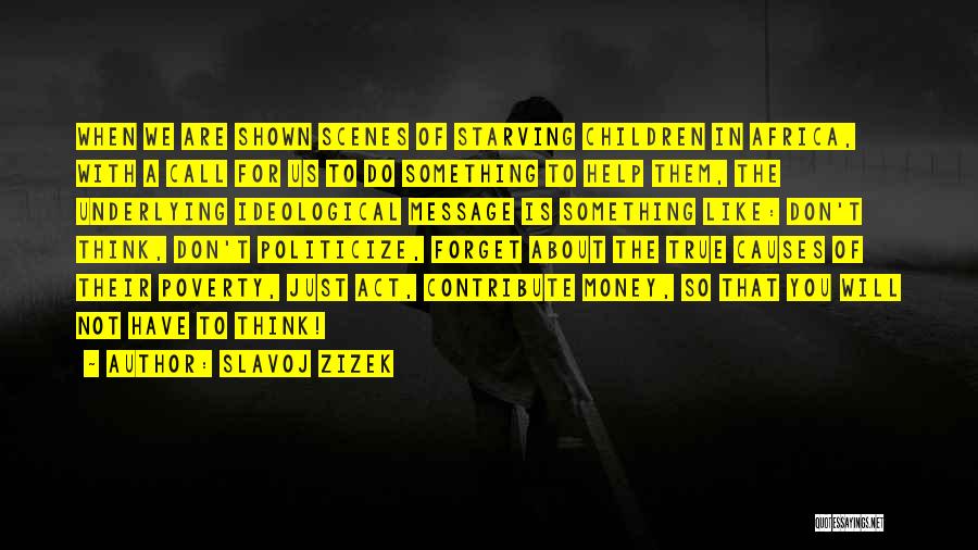 Slavoj Zizek Quotes: When We Are Shown Scenes Of Starving Children In Africa, With A Call For Us To Do Something To Help