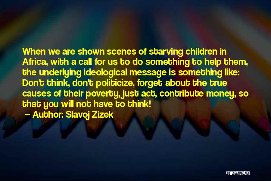 Slavoj Zizek Quotes: When We Are Shown Scenes Of Starving Children In Africa, With A Call For Us To Do Something To Help