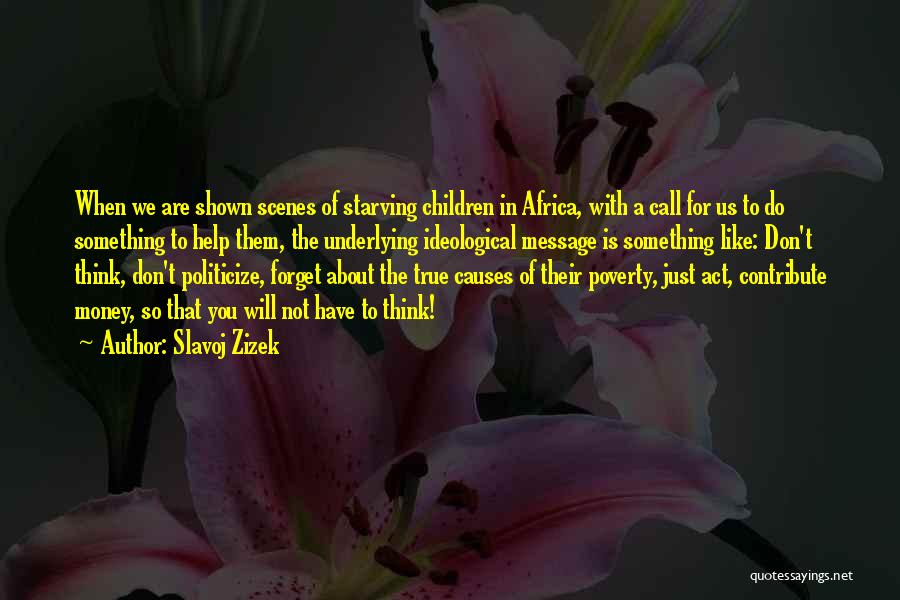 Slavoj Zizek Quotes: When We Are Shown Scenes Of Starving Children In Africa, With A Call For Us To Do Something To Help