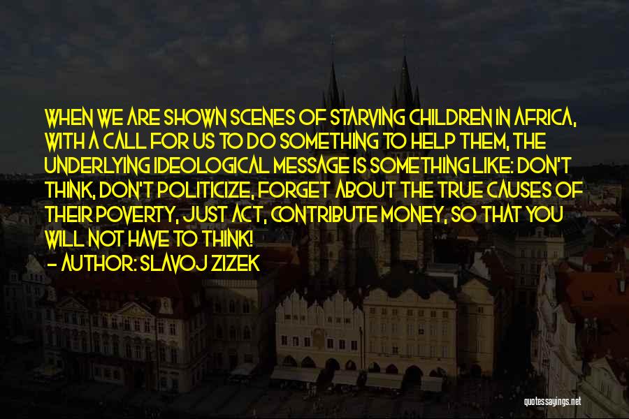 Slavoj Zizek Quotes: When We Are Shown Scenes Of Starving Children In Africa, With A Call For Us To Do Something To Help