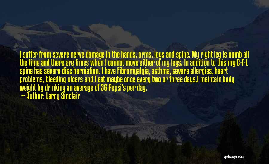 Larry Sinclair Quotes: I Suffer From Severe Nerve Damage In The Hands, Arms, Legs And Spine. My Right Leg Is Numb All The