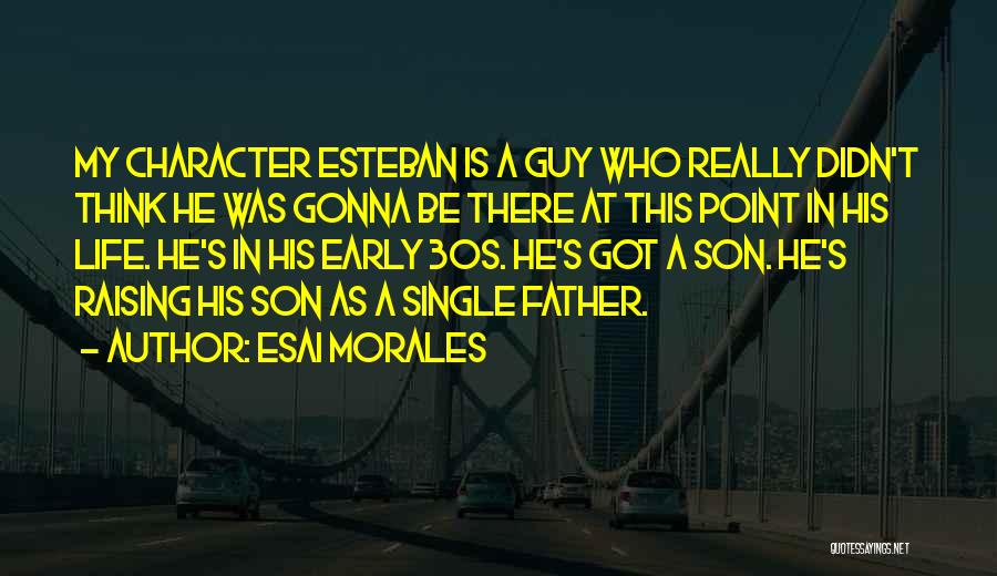 Esai Morales Quotes: My Character Esteban Is A Guy Who Really Didn't Think He Was Gonna Be There At This Point In His