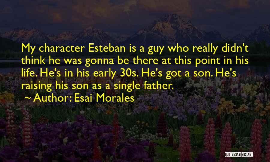 Esai Morales Quotes: My Character Esteban Is A Guy Who Really Didn't Think He Was Gonna Be There At This Point In His