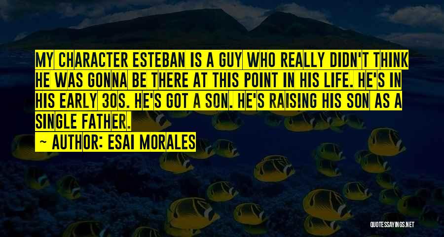 Esai Morales Quotes: My Character Esteban Is A Guy Who Really Didn't Think He Was Gonna Be There At This Point In His