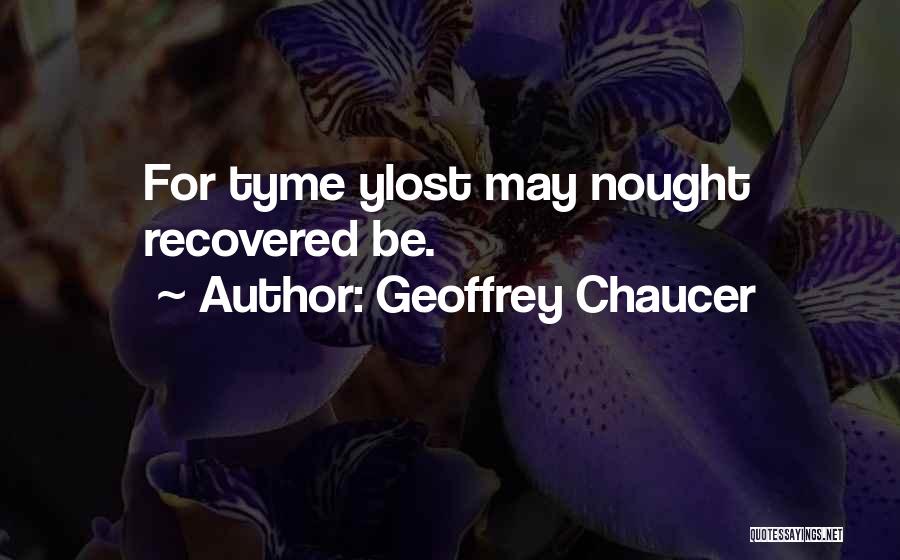 Geoffrey Chaucer Quotes: For Tyme Ylost May Nought Recovered Be.