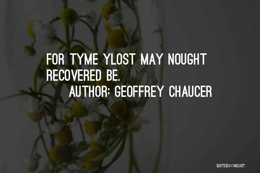 Geoffrey Chaucer Quotes: For Tyme Ylost May Nought Recovered Be.