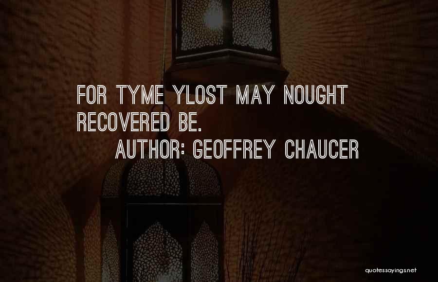 Geoffrey Chaucer Quotes: For Tyme Ylost May Nought Recovered Be.