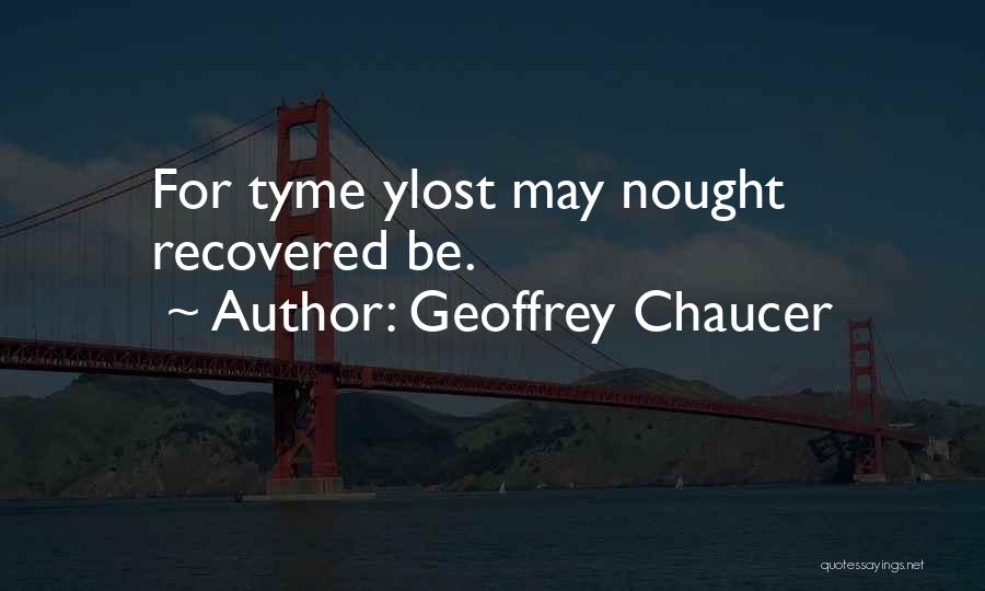 Geoffrey Chaucer Quotes: For Tyme Ylost May Nought Recovered Be.