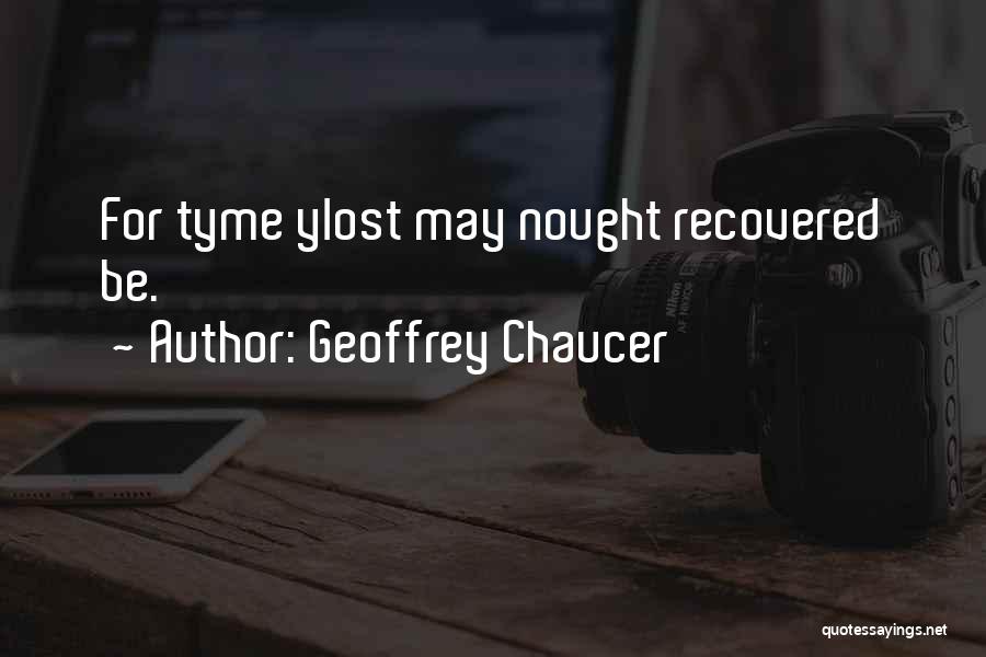 Geoffrey Chaucer Quotes: For Tyme Ylost May Nought Recovered Be.