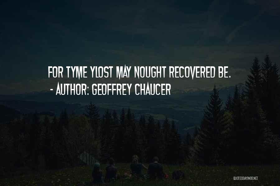 Geoffrey Chaucer Quotes: For Tyme Ylost May Nought Recovered Be.