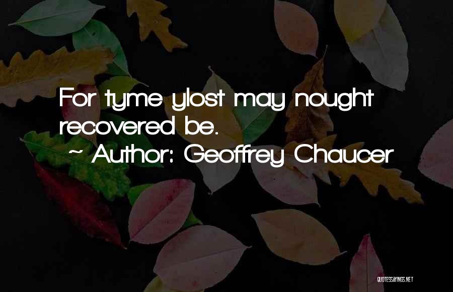 Geoffrey Chaucer Quotes: For Tyme Ylost May Nought Recovered Be.
