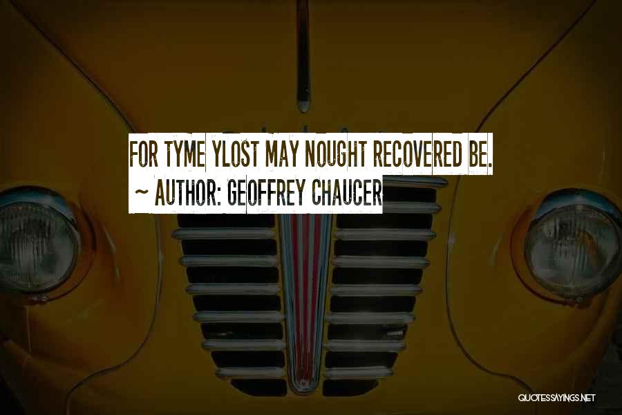 Geoffrey Chaucer Quotes: For Tyme Ylost May Nought Recovered Be.