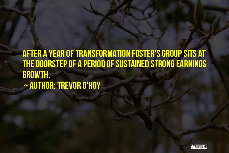 Trevor O'Hoy Quotes: After A Year Of Transformation Foster's Group Sits At The Doorstep Of A Period Of Sustained Strong Earnings Growth.
