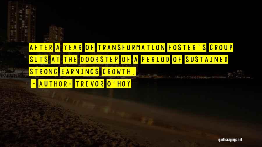 Trevor O'Hoy Quotes: After A Year Of Transformation Foster's Group Sits At The Doorstep Of A Period Of Sustained Strong Earnings Growth.