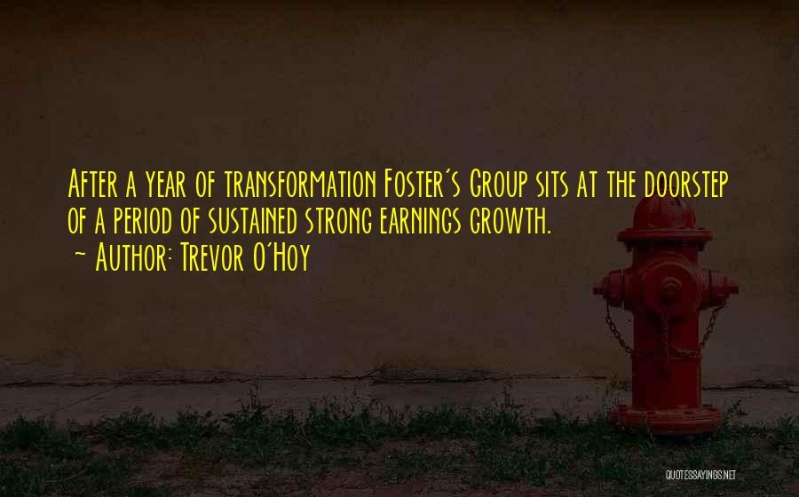 Trevor O'Hoy Quotes: After A Year Of Transformation Foster's Group Sits At The Doorstep Of A Period Of Sustained Strong Earnings Growth.