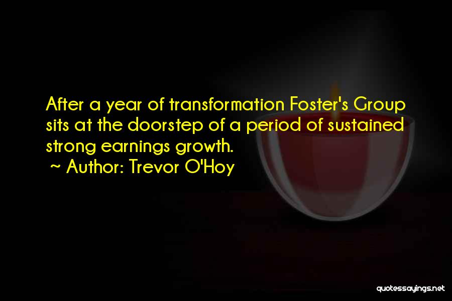 Trevor O'Hoy Quotes: After A Year Of Transformation Foster's Group Sits At The Doorstep Of A Period Of Sustained Strong Earnings Growth.