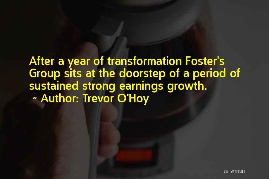 Trevor O'Hoy Quotes: After A Year Of Transformation Foster's Group Sits At The Doorstep Of A Period Of Sustained Strong Earnings Growth.