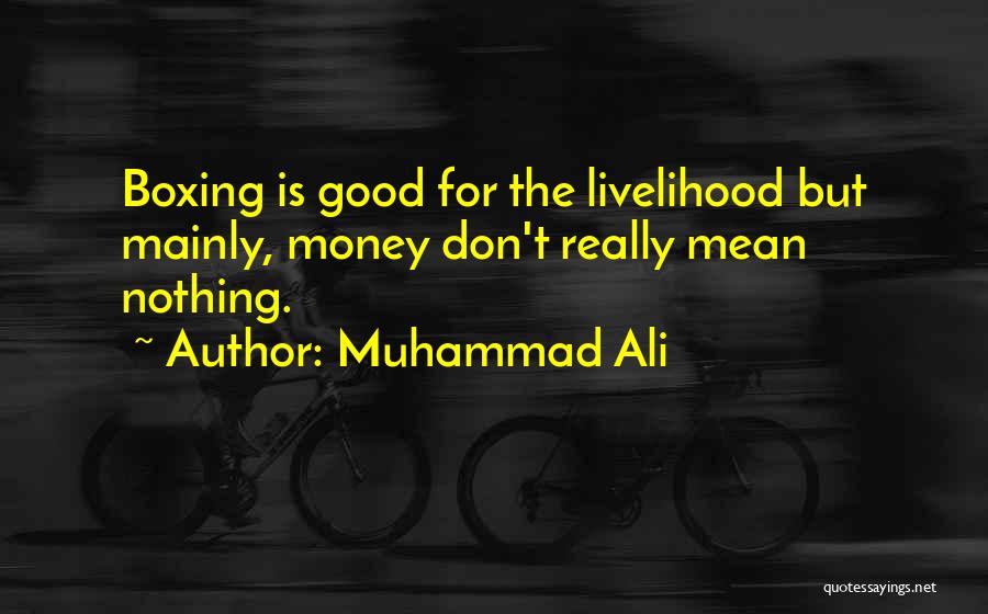 Muhammad Ali Quotes: Boxing Is Good For The Livelihood But Mainly, Money Don't Really Mean Nothing.