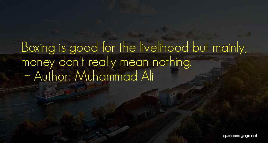 Muhammad Ali Quotes: Boxing Is Good For The Livelihood But Mainly, Money Don't Really Mean Nothing.