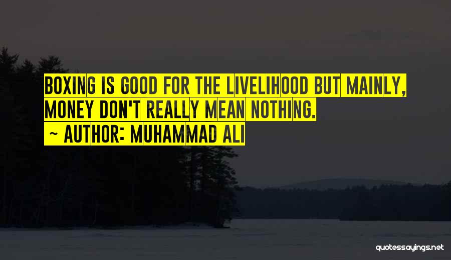 Muhammad Ali Quotes: Boxing Is Good For The Livelihood But Mainly, Money Don't Really Mean Nothing.