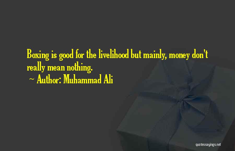 Muhammad Ali Quotes: Boxing Is Good For The Livelihood But Mainly, Money Don't Really Mean Nothing.