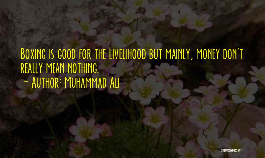 Muhammad Ali Quotes: Boxing Is Good For The Livelihood But Mainly, Money Don't Really Mean Nothing.