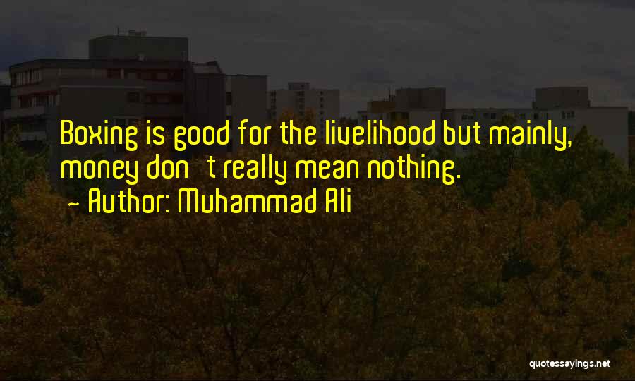 Muhammad Ali Quotes: Boxing Is Good For The Livelihood But Mainly, Money Don't Really Mean Nothing.