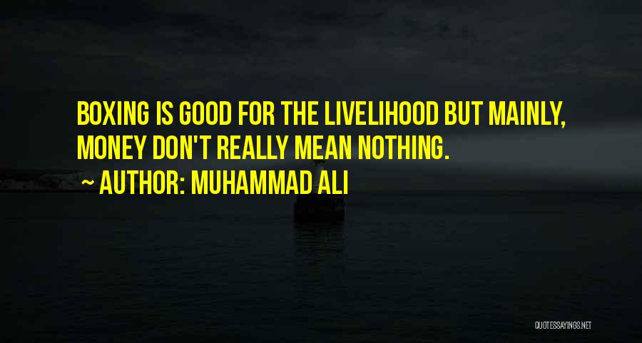 Muhammad Ali Quotes: Boxing Is Good For The Livelihood But Mainly, Money Don't Really Mean Nothing.